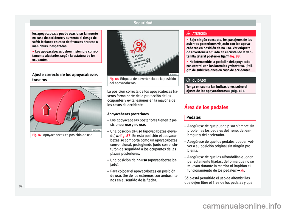 Seat Leon Sportstourer 2017 Manual de instrucciones (in Spanish) Seguridad
los apoyacabezas puede ocasionar la muerte
en ca
so de ac
cidente y aumenta el riesgo de
sufrir lesiones en caso de frenazos bruscos o
maniobras inesperadas.
● Los apoyacabezas deben ir si Seat Leon Sportstourer 2017 Manual de instrucciones (in Spanish) Seguridad
los apoyacabezas puede ocasionar la muerte
en ca
so de ac
cidente y aumenta el riesgo de
sufrir lesiones en caso de frenazos bruscos o
maniobras inesperadas.
● Los apoyacabezas deben ir si