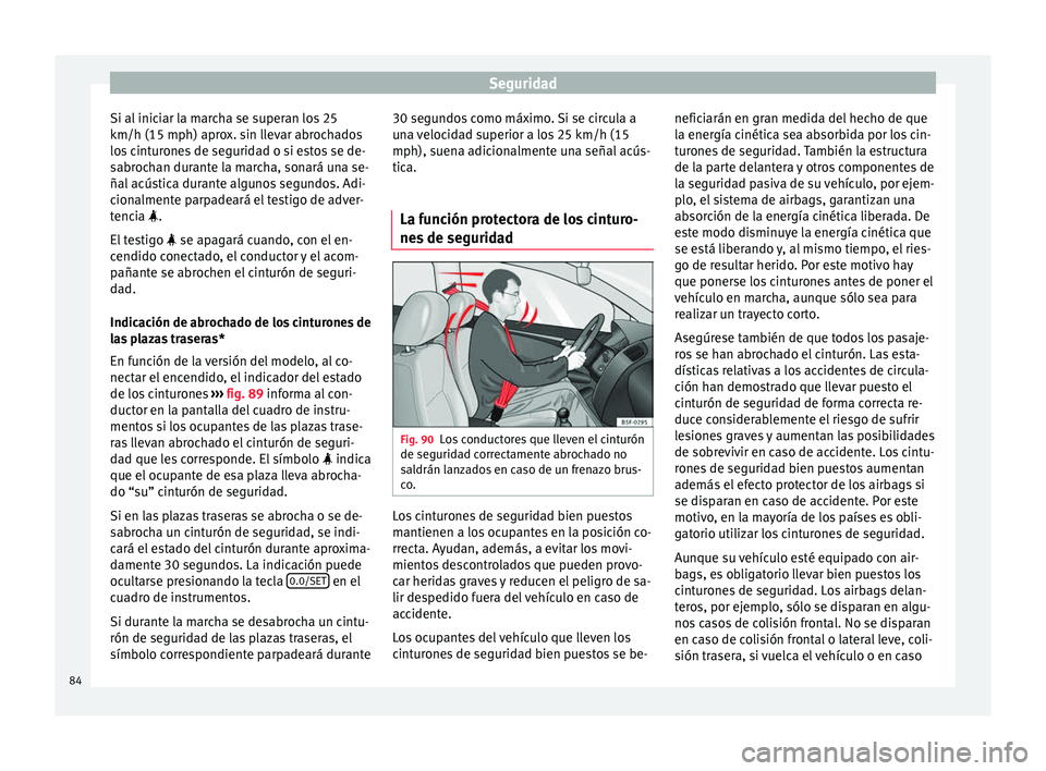 Seat Leon Sportstourer 2017 Manual de instrucciones (in Spanish) Seguridad
Si al iniciar la marcha se superan los 25
km/h (15 mph) apr o
x. s
in llevar abrochados
los cinturones de seguridad o si estos se de-
sabrochan durante la marcha, sonará una se-
ñal acúst Seat Leon Sportstourer 2017 Manual de instrucciones (in Spanish) Seguridad
Si al iniciar la marcha se superan los 25
km/h (15 mph) apr o
x. s
in llevar abrochados
los cinturones de seguridad o si estos se de-
sabrochan durante la marcha, sonará una se-
ñal acúst