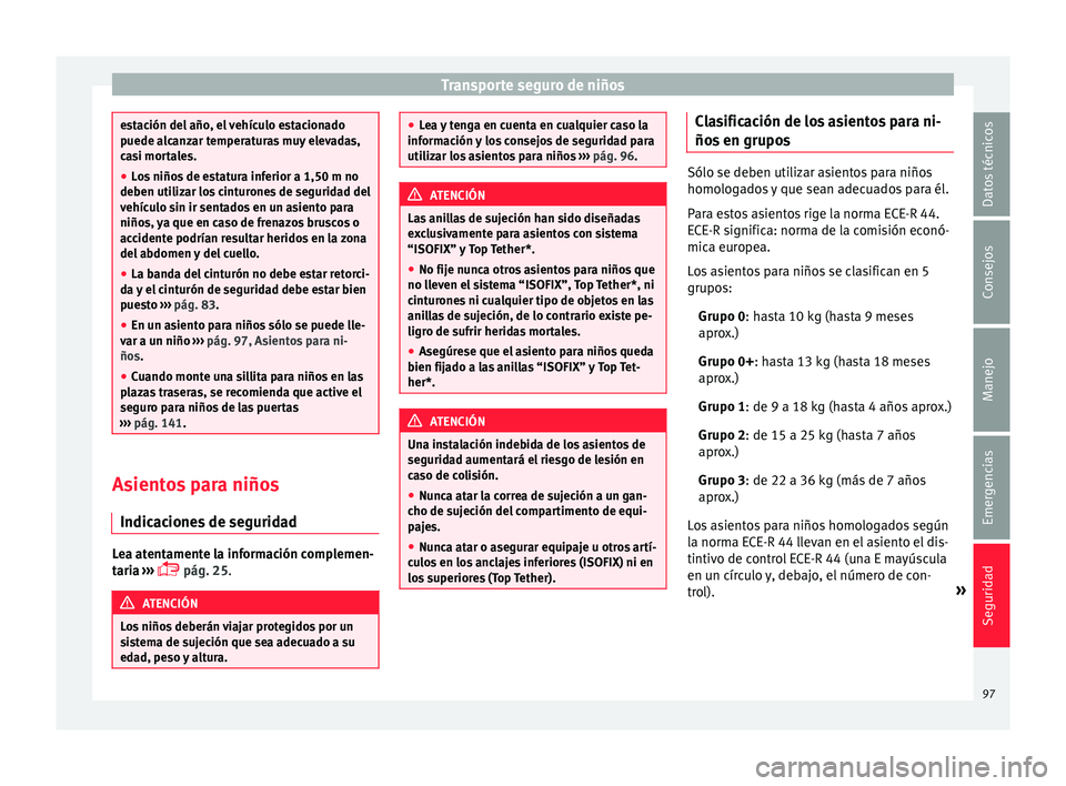 Seat Leon Sportstourer 2017 Manual de instrucciones (in Spanish) Transporte seguro de niños
estación del año, el vehículo estacionado
puede a
lc
anzar temperaturas muy elevadas,
casi mortales.
● Los niños de estatura inferior a 1,50 m no
deben utiliz
ar los Seat Leon Sportstourer 2017 Manual de instrucciones (in Spanish) Transporte seguro de niños
estación del año, el vehículo estacionado
puede a
lc
anzar temperaturas muy elevadas,
casi mortales.
● Los niños de estatura inferior a 1,50 m no
deben utiliz
ar los