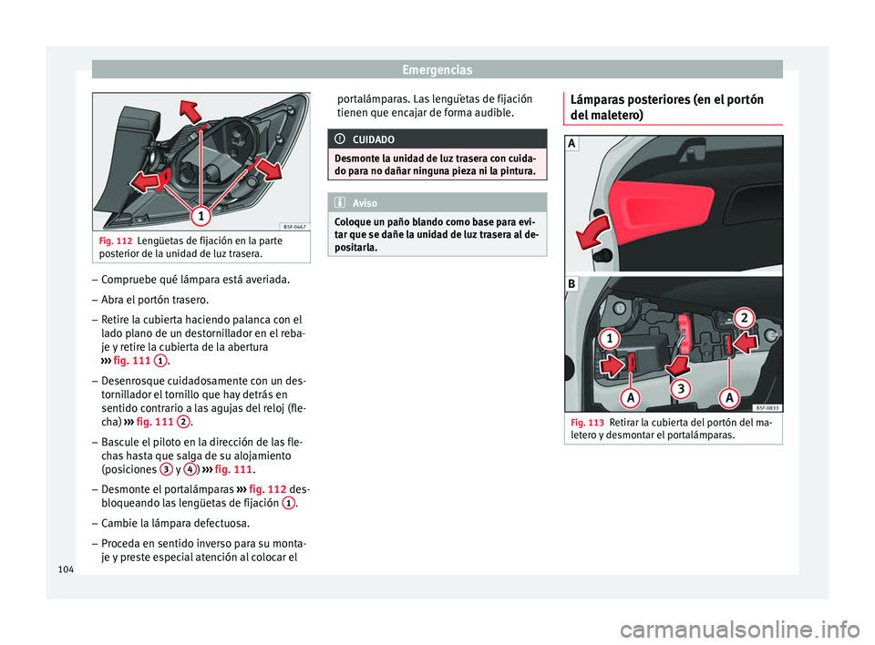 Seat Leon 5D 2016 Manual de instrucciones (in Spanish) Emergencias
Fig. 112
Lengüetas de fijación en la parte
pos t
erior de la unidad de luz trasera. –
Compruebe qué lámpara está averiada.
– Abra el portón trasero.
– Retire la cubierta hacien Seat Leon 5D 2016 Manual de instrucciones (in Spanish) Emergencias
Fig. 112
Lengüetas de fijación en la parte
pos t
erior de la unidad de luz trasera. –
Compruebe qué lámpara está averiada.
– Abra el portón trasero.
– Retire la cubierta hacien