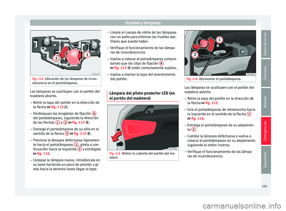 Seat Leon 5D 2016 Manual de instrucciones (in Spanish) Fusibles y lámparas
Fig. 114
Ubicación de las lámparas de incan-
des c
encia en el portalámparas. Las lámparas se sustituyen con el portón del
m
al
et
ero abierto.
– Retire la tapa del portó Seat Leon 5D 2016 Manual de instrucciones (in Spanish) Fusibles y lámparas
Fig. 114
Ubicación de las lámparas de incan-
des c
encia en el portalámparas. Las lámparas se sustituyen con el portón del
m
al
et
ero abierto.
– Retire la tapa del portó