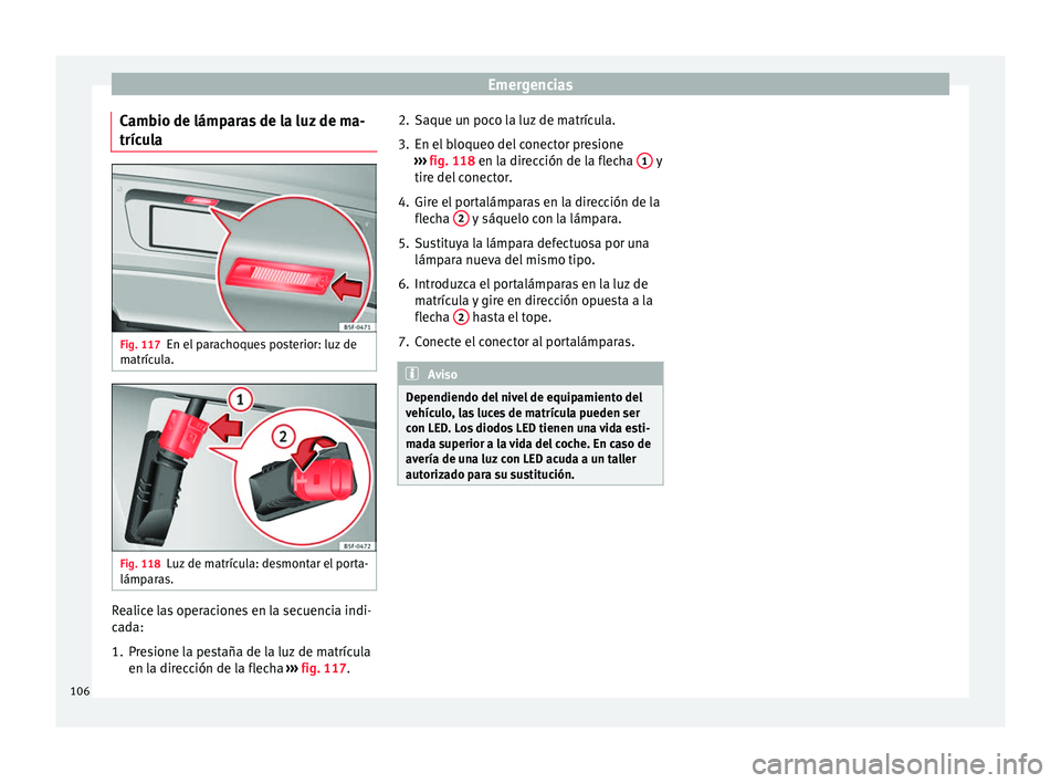 Seat Leon 5D 2016 Manual de instrucciones (in Spanish) Emergencias
Cambio de lámparas de la luz de ma-
tríc u
l
a Fig. 117
En el parachoques posterior: luz de
m atríc
u
la. Fig. 118
Luz de matrícula: desmontar el porta-
lámp ar
a
s. Realice las ope Seat Leon 5D 2016 Manual de instrucciones (in Spanish) Emergencias
Cambio de lámparas de la luz de ma-
tríc u
l
a Fig. 117
En el parachoques posterior: luz de
m atríc
u
la. Fig. 118
Luz de matrícula: desmontar el porta-
lámp ar
a
s. Realice las ope