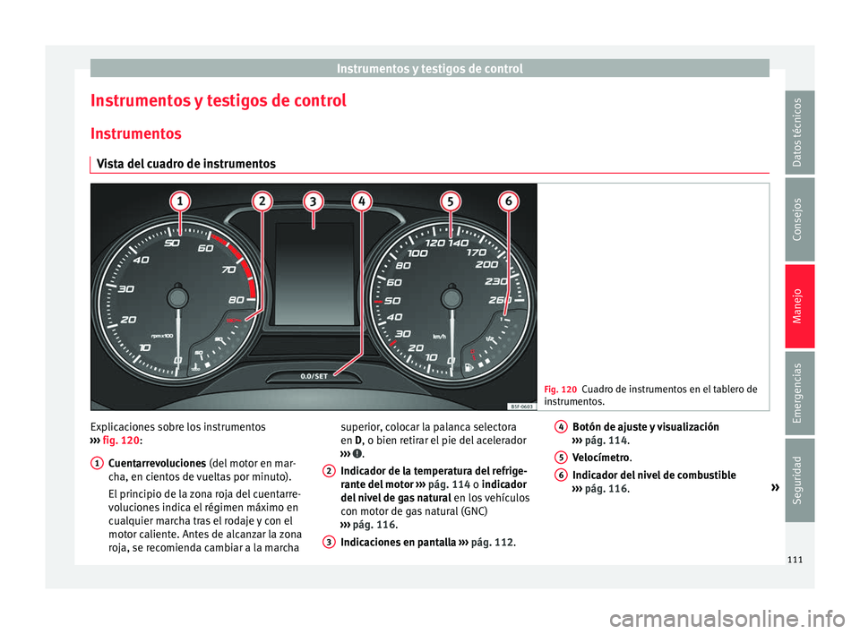 Seat Leon 5D 2016 Manual de instrucciones (in Spanish) Instrumentos y testigos de control
Instrumentos y testigos de control In s
trument
os
Vista del cuadro de instrumentos Fig. 120
Cuadro de instrumentos en el tablero de
ins trument
os. Explicaciones s Seat Leon 5D 2016 Manual de instrucciones (in Spanish) Instrumentos y testigos de control
Instrumentos y testigos de control In s
trument
os
Vista del cuadro de instrumentos Fig. 120
Cuadro de instrumentos en el tablero de
ins trument
os. Explicaciones s