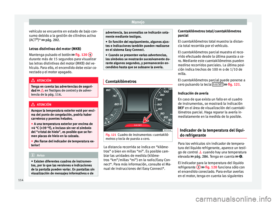 Seat Leon 5D 2016  Manual de instrucciones (in Spanish) Manejo
vehículo se encuentra en estado de bajo con-
s umo de
b
ido a la gestión de cilindros activa
(ACT ®
)*  ›››  pág. 202.
Letras distintivas del motor (MKB)
Mantenga pulsado el botón  �