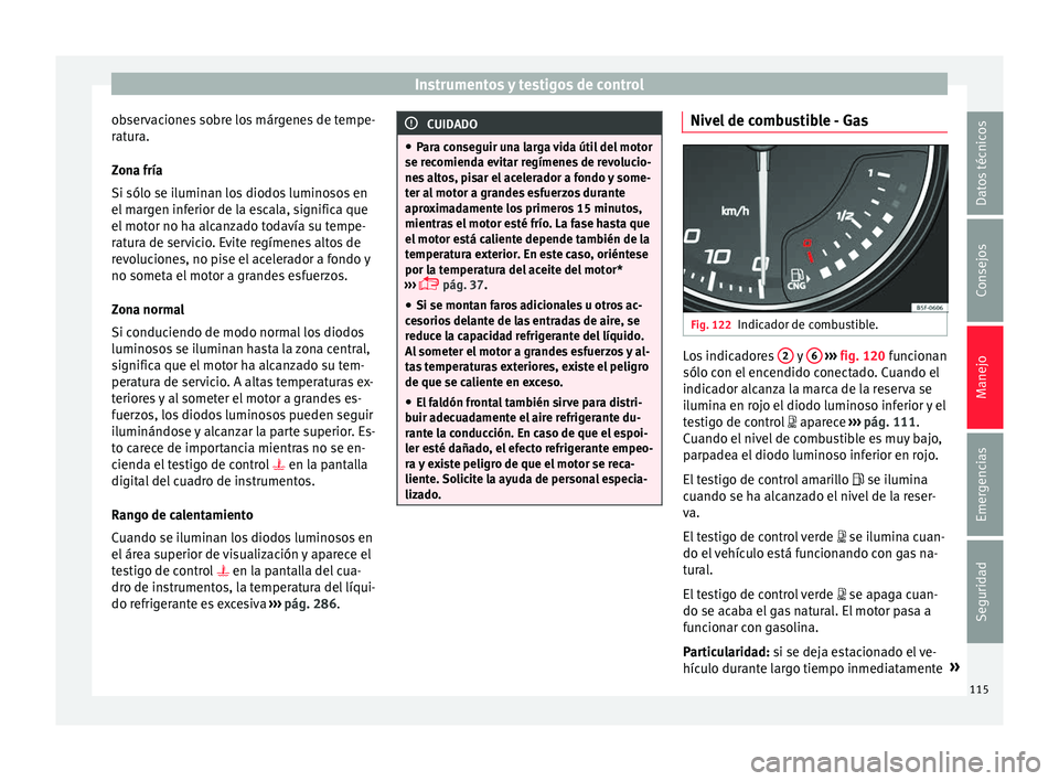 Seat Leon 5D 2016 Manual de instrucciones (in Spanish) Instrumentos y testigos de control
observaciones sobre los márgenes de tempe-
r at
ur
a.
Zona fría
Si sólo se iluminan los diodos luminosos en
el margen inferior de la escala, significa que
el moto Seat Leon 5D 2016 Manual de instrucciones (in Spanish) Instrumentos y testigos de control
observaciones sobre los márgenes de tempe-
r at
ur
a.
Zona fría
Si sólo se iluminan los diodos luminosos en
el margen inferior de la escala, significa que
el moto