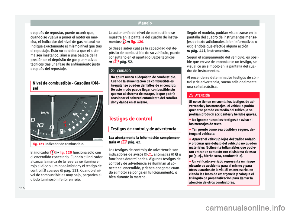 Seat Leon 5D 2016 Manual de instrucciones (in Spanish) Manejo
después de repostar, puede ocurrir que,
c uando se
v
uelva a poner el motor en mar-
cha, el indicador del nivel de gas natural no
indique exactamente el mismo nivel que tras
el repostaje. Est Seat Leon 5D 2016 Manual de instrucciones (in Spanish) Manejo
después de repostar, puede ocurrir que,
c uando se
v
uelva a poner el motor en mar-
cha, el indicador del nivel de gas natural no
indique exactamente el mismo nivel que tras
el repostaje. Est