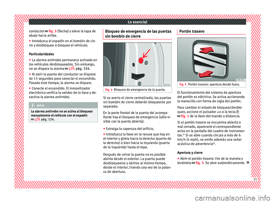 Seat Leon 5D 2016  Manual de instrucciones (in Spanish) Lo esencial
conductor  ››› 
fig. 3
 (fl echa) y eleve la tapa de
abajo hacia arriba.
● Introduzca el espadín en el bombín de cie-
rre y
  desbloquee o bloquee el vehículo.
Particularidades
