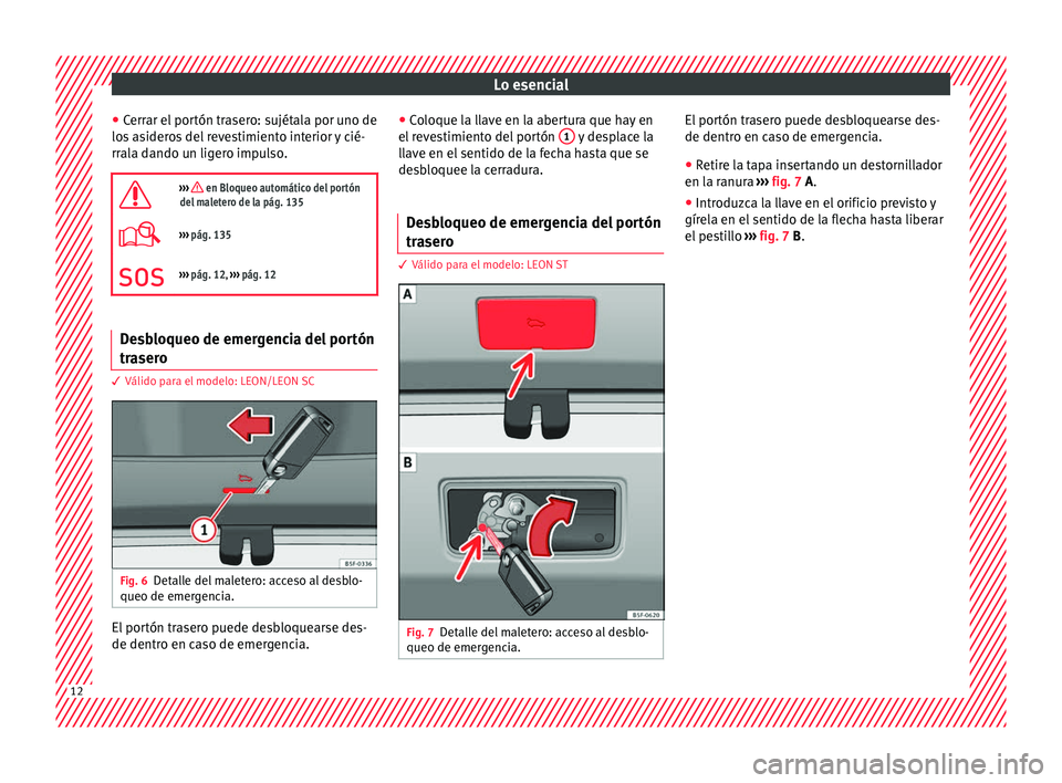 Seat Leon 5D 2016  Manual de instrucciones (in Spanish) Lo esencial
● Cerr
ar el
 portón trasero: sujétala por uno de
los asideros del revestimiento interior y cié-
rrala dando un ligero impulso.

›››  en Bloqueo automático del portón
del m