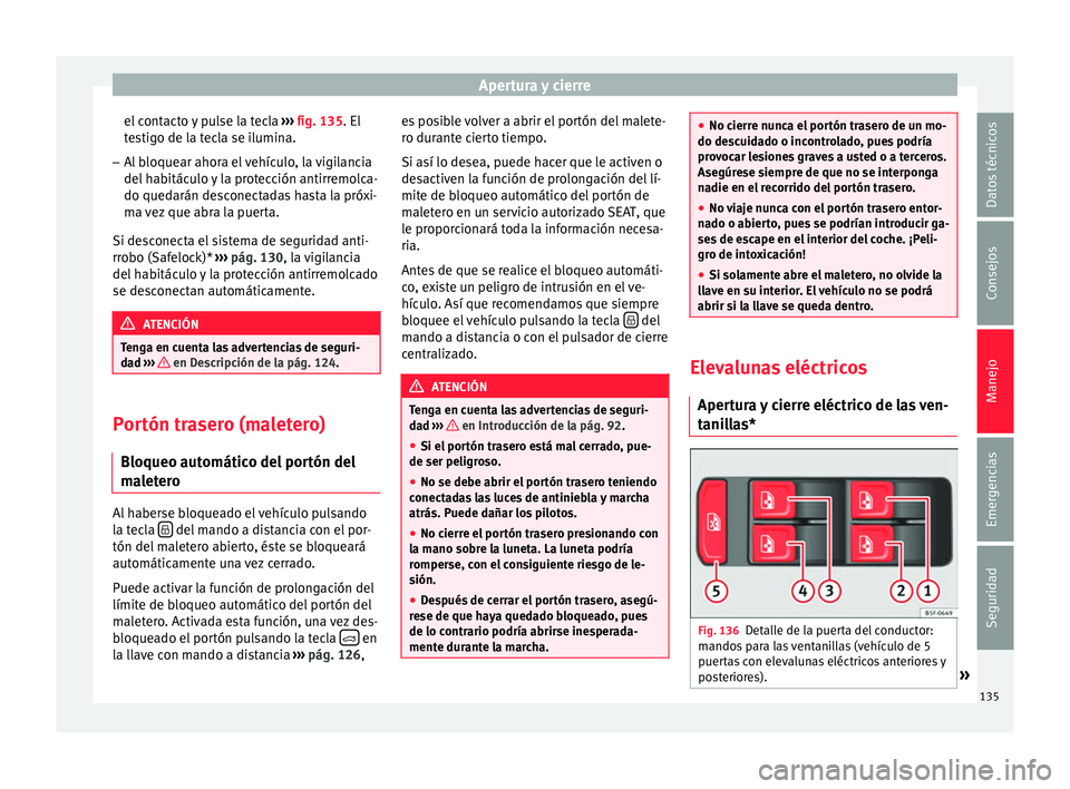 Seat Leon 5D 2016 Manual de instrucciones (in Spanish) Apertura y cierre
el contacto y pulse la tecla ››
› fig. 135. El
testigo de la tecla se ilumina.
– Al bloquear ahora el vehículo, la vigilancia
del hab
itáculo y la protección antirremol Seat Leon 5D 2016 Manual de instrucciones (in Spanish) Apertura y cierre
el contacto y pulse la tecla ››
› fig. 135. El
testigo de la tecla se ilumina.
– Al bloquear ahora el vehículo, la vigilancia
del hab
itáculo y la protección antirremol