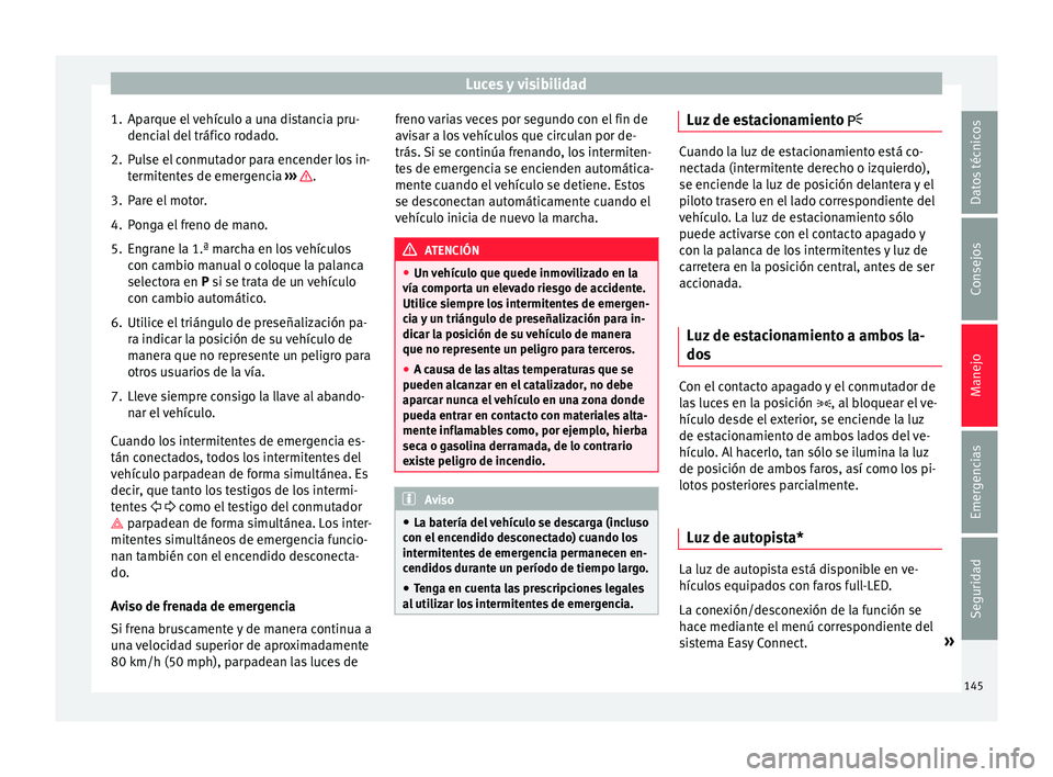 Seat Leon 5D 2016 Manual de instrucciones (in Spanish) Luces y visibilidad
1. Aparque el vehículo a una distancia pru- denc i
al
del tráfico rodado.
2. Pulse el conmutador para encender los in- termitent
es de emergencia ››› .
3. Pare el motor Seat Leon 5D 2016 Manual de instrucciones (in Spanish) Luces y visibilidad
1. Aparque el vehículo a una distancia pru- denc i
al
del tráfico rodado.
2. Pulse el conmutador para encender los in- termitent
es de emergencia ››› .
3. Pare el motor