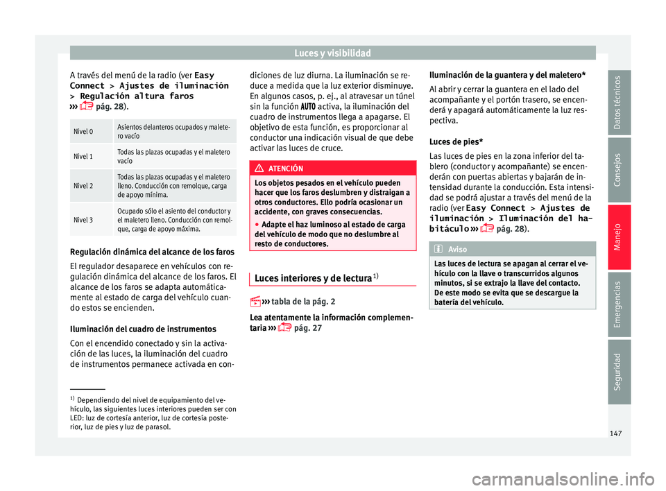 Seat Leon 5D 2016 Manual de instrucciones (in Spanish) Luces y visibilidad
A través del menú de la radio (ver Easy
Connect > Ajustes de iluminación
> Regulación altura faros
› ›
›
pág. 28).
Nivel 0Asientos delanteros ocupados y malete-
ro Seat Leon 5D 2016 Manual de instrucciones (in Spanish) Luces y visibilidad
A través del menú de la radio (ver Easy
Connect > Ajustes de iluminación
> Regulación altura faros
› ›
›
pág. 28).
Nivel 0Asientos delanteros ocupados y malete-
ro