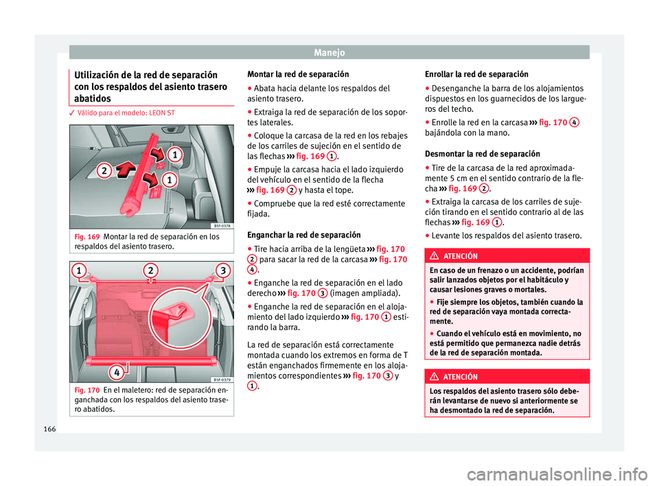 Seat Leon 5D 2016 Manual de instrucciones (in Spanish) Manejo
Utilización de la red de separación
c on lo
s
respaldos del asiento trasero
abatidos 3 Válido para el modelo: LEON ST
Fig. 169
Montar la red de separación en los
r e
s
paldos del asiento Seat Leon 5D 2016 Manual de instrucciones (in Spanish) Manejo
Utilización de la red de separación
c on lo
s
respaldos del asiento trasero
abatidos 3 Válido para el modelo: LEON ST
Fig. 169
Montar la red de separación en los
r e
s
paldos del asiento