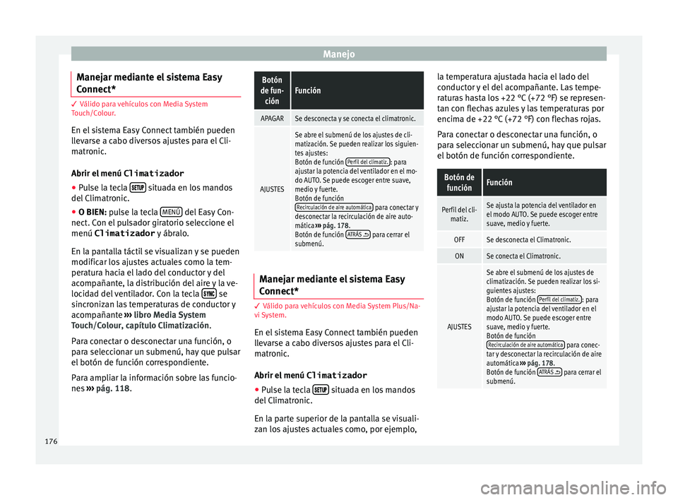 Seat Leon 5D 2016 Manual de instrucciones (in Spanish) Manejo
Manejar mediante el sistema Easy
C onnect* 3 Válido para vehículos con Media System
T
ouc
h/Colour.
En el sistema Easy Connect también pueden
llevarse a cabo diversos ajustes para el Cli-
ma Seat Leon 5D 2016 Manual de instrucciones (in Spanish) Manejo
Manejar mediante el sistema Easy
C onnect* 3 Válido para vehículos con Media System
T
ouc
h/Colour.
En el sistema Easy Connect también pueden
llevarse a cabo diversos ajustes para el Cli-
ma