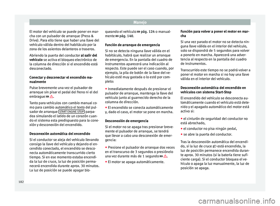 Seat Leon Sportstourer 2016  Manual de instrucciones (in Spanish) Manejo
El motor del vehículo se puede poner en mar-
c h
a c
on un pulsador de arranque (Press &
Drive). Para ello tiene que haber una llave del
vehículo válida dentro del habitáculo por la
zona de