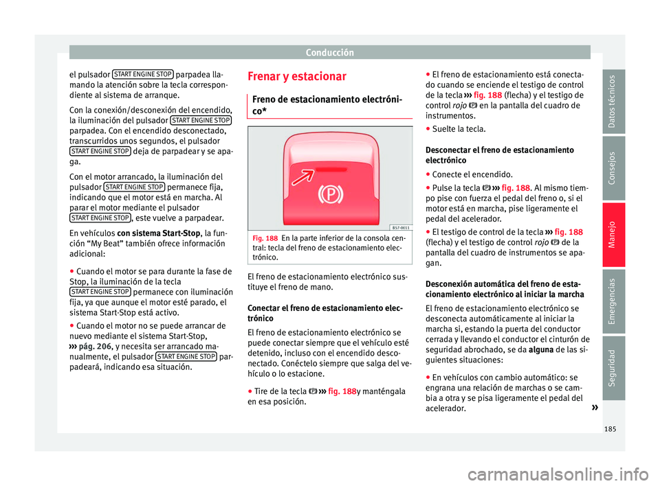 Seat Leon Sportstourer 2016  Manual de instrucciones (in Spanish) Conducción
el pulsador  S
T
AR T ENGINE STOP  parpadea lla-
m ando l
a at
ención sobre la tecla correspon-
diente al sistema de arranque.
Con la conexión/desconexión del encendido,
la iluminación