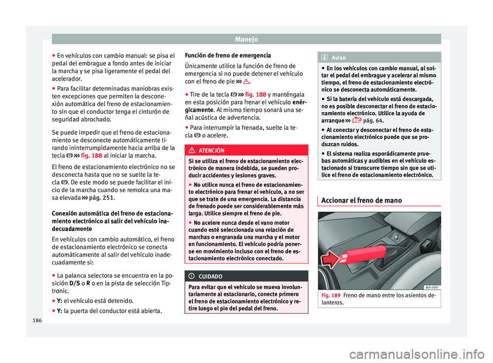Seat Leon 5D 2016 Manual de instrucciones (in Spanish) Manejo
● En v
ehíc
ulos con cambio manual: se pisa el
pedal del embrague a fondo antes de iniciar
la marcha y se pisa ligeramente el pedal del
acelerador.
● Para facilitar determinadas maniobras Seat Leon 5D 2016 Manual de instrucciones (in Spanish) Manejo
● En v
ehíc
ulos con cambio manual: se pisa el
pedal del embrague a fondo antes de iniciar
la marcha y se pisa ligeramente el pedal del
acelerador.
● Para facilitar determinadas maniobras
