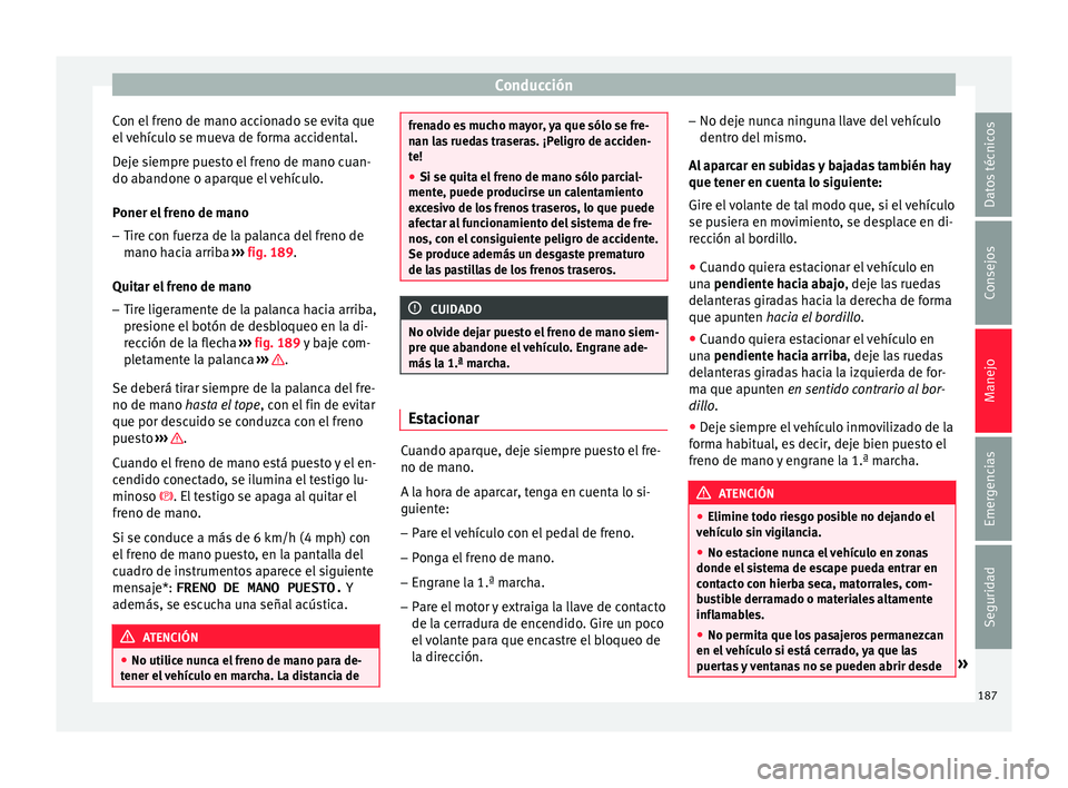 Seat Leon 5D 2016 Manual de instrucciones (in Spanish) Conducción
Con el freno de mano accionado se evita que
el
v
ehículo se mueva de forma accidental.
Deje siempre puesto el freno de mano cuan-
do abandone o aparque el vehículo.
Poner el freno de m Seat Leon 5D 2016 Manual de instrucciones (in Spanish) Conducción
Con el freno de mano accionado se evita que
el
v
ehículo se mueva de forma accidental.
Deje siempre puesto el freno de mano cuan-
do abandone o aparque el vehículo.
Poner el freno de m