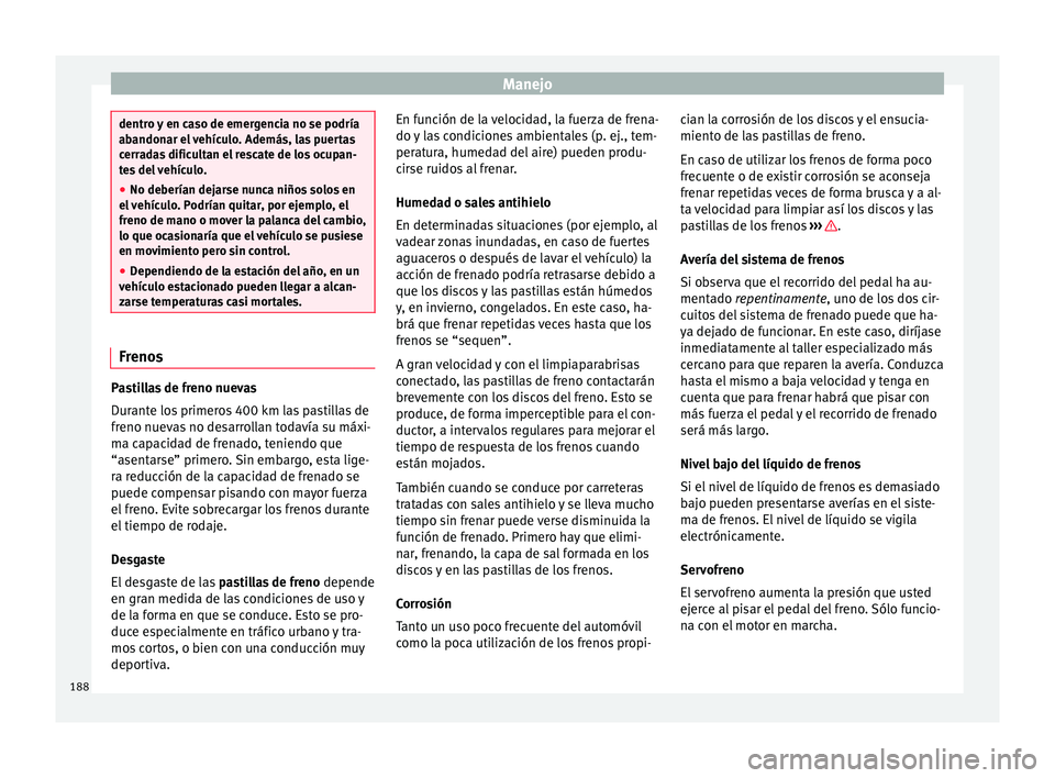 Seat Leon 5D 2016 Manual de instrucciones (in Spanish) Manejo
dentro y en caso de emergencia no se podría
abandon
ar el
vehículo. Además, las puertas
cerradas dificultan el rescate de los ocupan-
tes del vehículo.
● No deberían dejarse nunca niño Seat Leon 5D 2016 Manual de instrucciones (in Spanish) Manejo
dentro y en caso de emergencia no se podría
abandon
ar el
vehículo. Además, las puertas
cerradas dificultan el rescate de los ocupan-
tes del vehículo.
● No deberían dejarse nunca niño