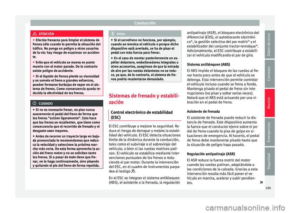 Seat Leon 5D 2016  Manual de instrucciones (in Spanish) Conducción
ATENCIÓN
● Efectúe fr en
azos para limpiar el sistema de
frenos sólo cuando lo permita la situación del
tráfico. No ponga en peligro a otros usuarios
de la vía: hay riesgo de ocasi