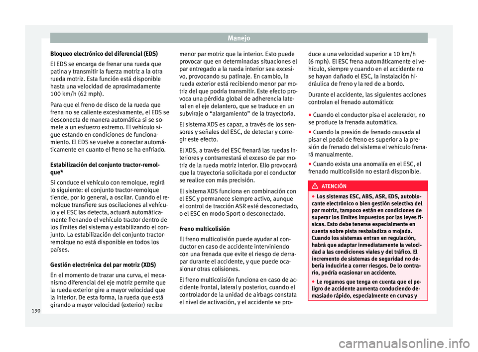 Seat Leon 5D 2016 Manual de instrucciones (in Spanish) Manejo
Bloqueo electrónico del diferencial (EDS)
El ED
S
se encarga de frenar una rueda que
patina y transmitir la fuerza motriz a la otra
rueda motriz. Esta función está disponible
hasta una vel Seat Leon 5D 2016 Manual de instrucciones (in Spanish) Manejo
Bloqueo electrónico del diferencial (EDS)
El ED
S
se encarga de frenar una rueda que
patina y transmitir la fuerza motriz a la otra
rueda motriz. Esta función está disponible
hasta una vel
