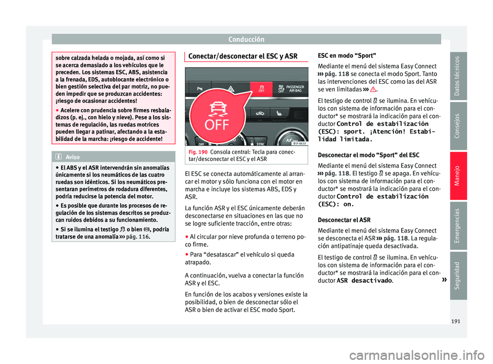 Seat Leon 5D 2016 Manual de instrucciones (in Spanish) Conducción
sobre calzada helada o mojada, así como si
se acer
c
a demasiado a los vehículos que le
preceden. Los sistemas ESC, ABS, asistencia
a la frenada, EDS, autoblocante electrónico o
bien ge Seat Leon 5D 2016 Manual de instrucciones (in Spanish) Conducción
sobre calzada helada o mojada, así como si
se acer
c
a demasiado a los vehículos que le
preceden. Los sistemas ESC, ABS, asistencia
a la frenada, EDS, autoblocante electrónico o
bien ge