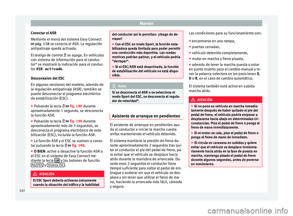 Seat Leon 5D 2016 Manual de instrucciones (in Spanish) Manejo
Conectar el ASR
M edi
ant
e el menú del sistema Easy Connect
››› pág. 118 se conecta el ASR. La regulación
antipatinaje queda activada.
El testigo de control se apaga. En vehícu Seat Leon 5D 2016 Manual de instrucciones (in Spanish) Manejo
Conectar el ASR
M edi
ant
e el menú del sistema Easy Connect
››› pág. 118 se conecta el ASR. La regulación
antipatinaje queda activada.
El testigo de control se apaga. En vehícu