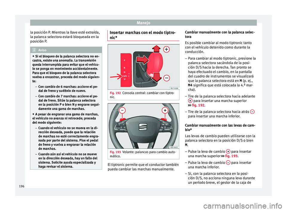 Seat Leon 5D 2016 Manual de instrucciones (in Spanish) Manejo
la posición P. Mientras la llave esté extraída,
l a p
al
anca selectora estará bloqueada en la
posición P. Aviso
● Si el b loqueo de l
a palanca selectora no en-
castra, existe una anom Seat Leon 5D 2016 Manual de instrucciones (in Spanish) Manejo
la posición P. Mientras la llave esté extraída,
l a p
al
anca selectora estará bloqueada en la
posición P. Aviso
● Si el b loqueo de l
a palanca selectora no en-
castra, existe una anom