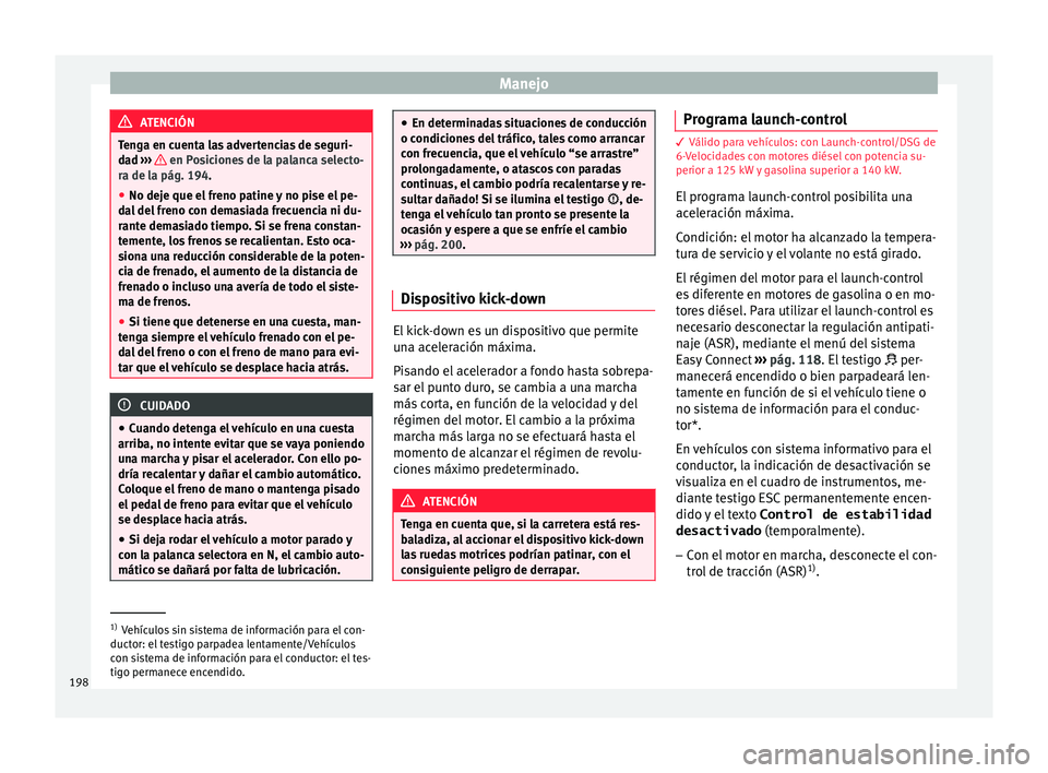 Seat Leon 5D 2016 Manual de instrucciones (in Spanish) Manejo
ATENCIÓN
Tenga en cuenta las advertencias de seguri-
da d ›
›› en Posiciones de la palanca selecto-
ra de l a pág. 194
.
● No deje que el freno patine y no pise el pe-
dal
del fre Seat Leon 5D 2016 Manual de instrucciones (in Spanish) Manejo
ATENCIÓN
Tenga en cuenta las advertencias de seguri-
da d ›
›› en Posiciones de la palanca selecto-
ra de l a pág. 194
.
● No deje que el freno patine y no pise el pe-
dal
del fre