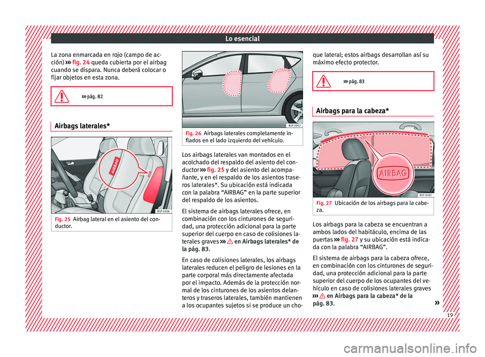 Seat Leon Sportstourer 2016 Manual de instrucciones (in Spanish) Lo esencial
La zona enmarcada en rojo (campo de ac-
c ión)
›
›
› fig. 24 queda cubierta por el airbag
cuando se dispara. Nunca deberá colocar o
fijar objetos en esta zona.
››› pág Seat Leon Sportstourer 2016 Manual de instrucciones (in Spanish) Lo esencial
La zona enmarcada en rojo (campo de ac-
c ión)
›
›
› fig. 24 queda cubierta por el airbag
cuando se dispara. Nunca deberá colocar o
fijar objetos en esta zona.
››› pág
