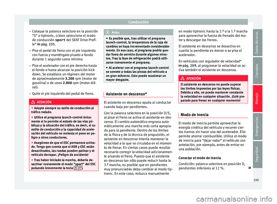 Seat Leon 5D 2016 Manual de instrucciones (in Spanish) Conducción
– Co
loque l
a palanca selectora en la posición
“S” o tiptronic, o bien seleccione el modo de conducción sport del SEAT Drive Profi-
le* ››› pág. 235.
– Pise el pedal de Seat Leon 5D 2016 Manual de instrucciones (in Spanish) Conducción
– Co
loque l
a palanca selectora en la posición
“S” o tiptronic, o bien seleccione el modo de conducción sport del SEAT Drive Profi-
le* ››› pág. 235.
– Pise el pedal de
