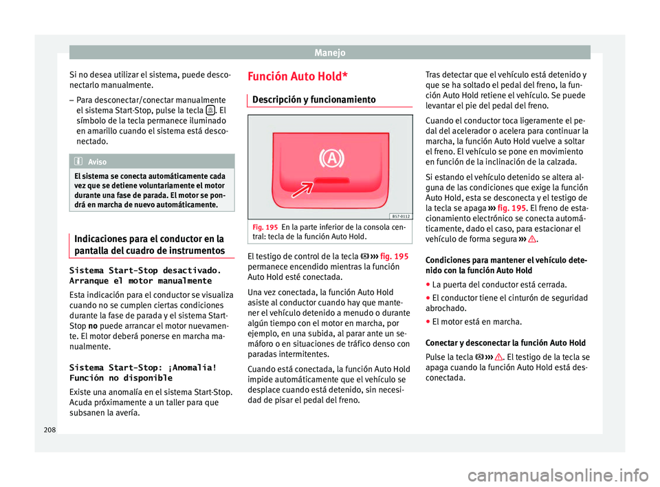 Seat Leon 5D 2016 Manual de instrucciones (in Spanish) Manejo
Si no desea utilizar el sistema, puede desco-
nect arlo m
anualment
e.
– Para desconectar/conectar manualmente
el si
stema Start-Stop, pulse la tecla . El
símbo lo de l
a t
ecla perman Seat Leon 5D 2016 Manual de instrucciones (in Spanish) Manejo
Si no desea utilizar el sistema, puede desco-
nect arlo m
anualment
e.
– Para desconectar/conectar manualmente
el si
stema Start-Stop, pulse la tecla . El
símbo lo de l
a t
ecla perman