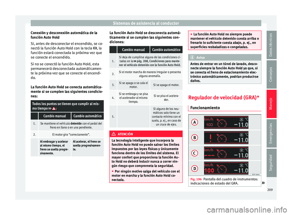 Seat Leon 5D 2016 Manual de instrucciones (in Spanish) Sistemas de asistencia al conductor
Conexión y desconexión automática de la
f u
nc
ión Auto Hold
Si, antes de desconectar el encendido, se co-
nectó la función Auto Hold con la tecla , la
fun Seat Leon 5D 2016 Manual de instrucciones (in Spanish) Sistemas de asistencia al conductor
Conexión y desconexión automática de la
f u
nc
ión Auto Hold
Si, antes de desconectar el encendido, se co-
nectó la función Auto Hold con la tecla , la
fun