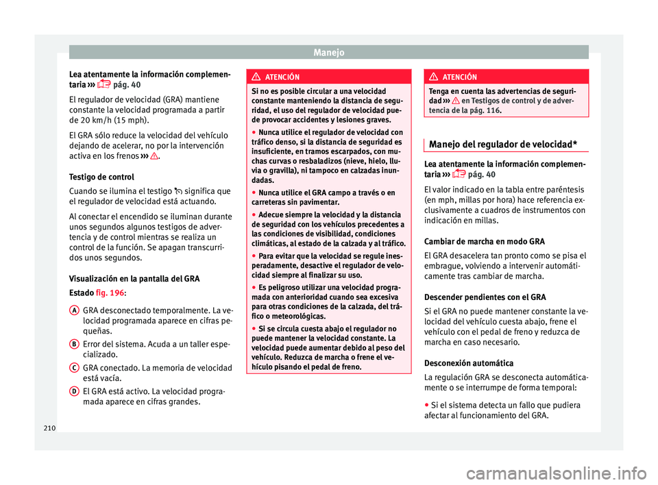 Seat Leon 5D 2016 Manual de instrucciones (in Spanish) Manejo
Lea atentamente la información complemen-
t ari
a
›››
pág. 40
El regulador de velocidad (GRA) mantiene
constante la velocidad programada a partir
de 20 km/h (15 mph).
El GRA sólo Seat Leon 5D 2016 Manual de instrucciones (in Spanish) Manejo
Lea atentamente la información complemen-
t ari
a
›››
pág. 40
El regulador de velocidad (GRA) mantiene
constante la velocidad programada a partir
de 20 km/h (15 mph).
El GRA sólo