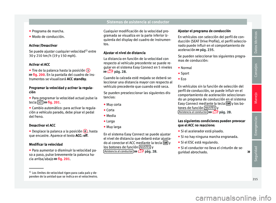 Seat Leon 5D 2016  Manual de instrucciones (in Spanish) Sistemas de asistencia al conductor
● Pr ogr
am
a de marcha.
● Modo de conducción.
Activar/D
 esactivar
Se puede ajustar cualquier velocidad 1)
 entre
30 y 210 km/h (19 y 150 mph).
Activar el ACC