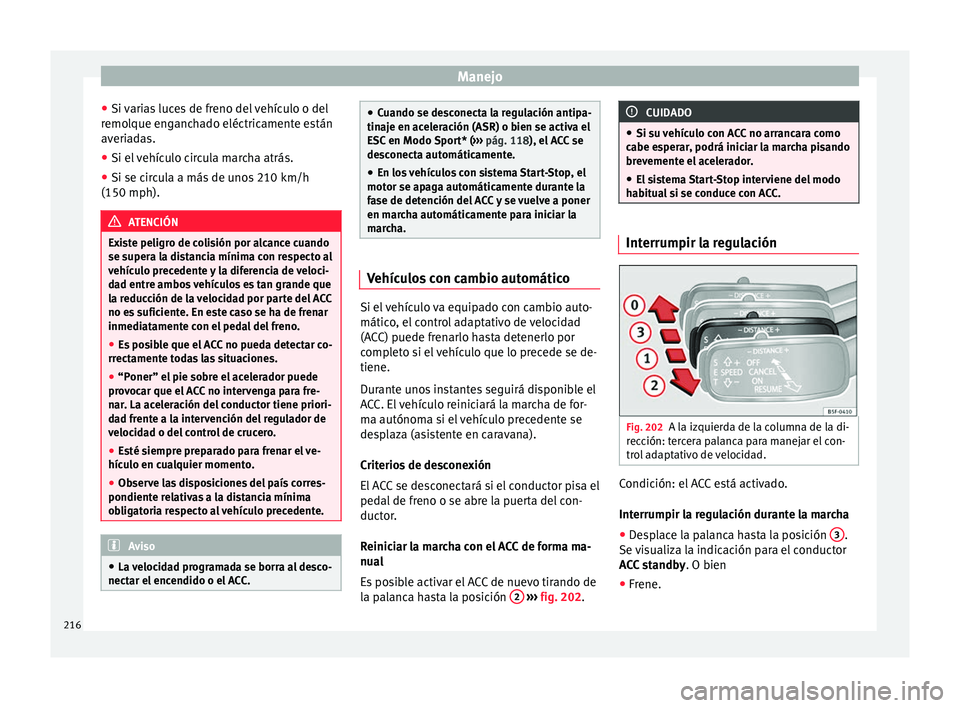 Seat Leon 5D 2016 Manual de instrucciones (in Spanish) Manejo
● Si v
ari
as luces de freno del vehículo o del
remolque enganchado eléctricamente están
averiadas.
● Si el vehículo circula marcha atrás.
● Si se circula a más de unos 210 km/h
(1 Seat Leon 5D 2016 Manual de instrucciones (in Spanish) Manejo
● Si v
ari
as luces de freno del vehículo o del
remolque enganchado eléctricamente están
averiadas.
● Si el vehículo circula marcha atrás.
● Si se circula a más de unos 210 km/h
(1