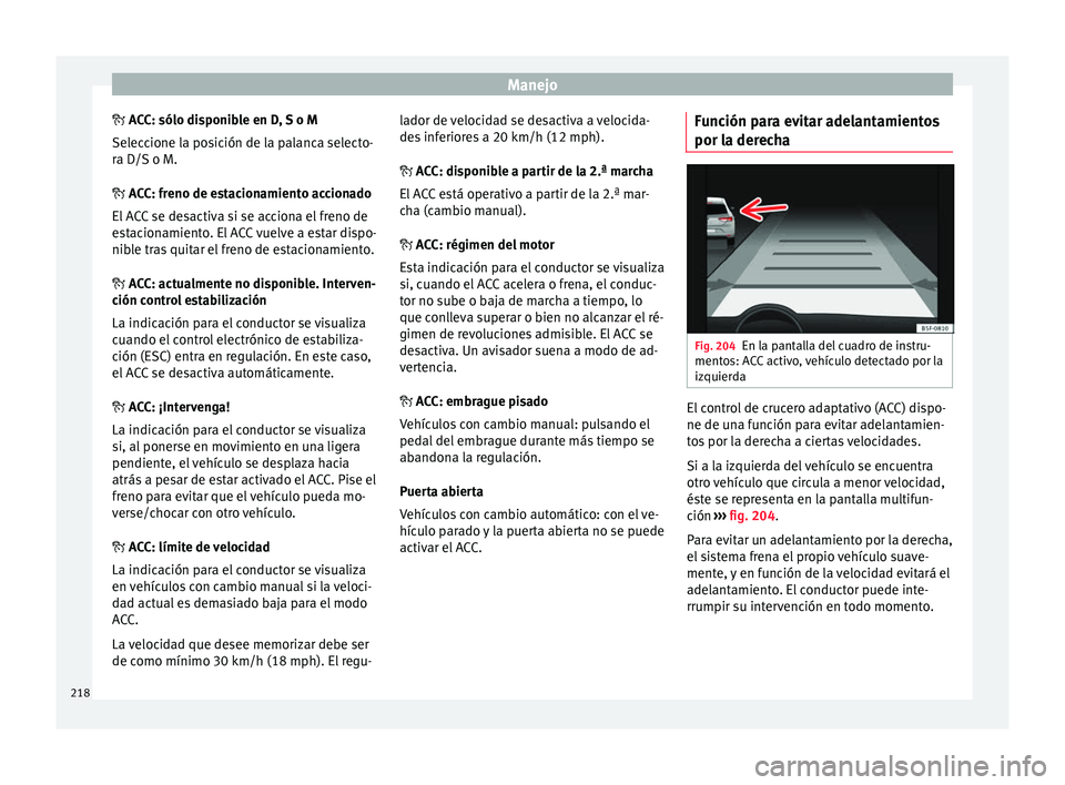 Seat Leon 5D 2016 Manual de instrucciones (in Spanish) Manejo
A CC: sólo disponible en D, S o M
Sel ec
cione la posición de la palanca selecto-
ra D/S o M.
ACC: freno de estacionamiento accionado
El ACC se desactiva si se acciona el freno de
est Seat Leon 5D 2016 Manual de instrucciones (in Spanish) Manejo
A CC: sólo disponible en D, S o M
Sel ec
cione la posición de la palanca selecto-
ra D/S o M.
ACC: freno de estacionamiento accionado
El ACC se desactiva si se acciona el freno de
est