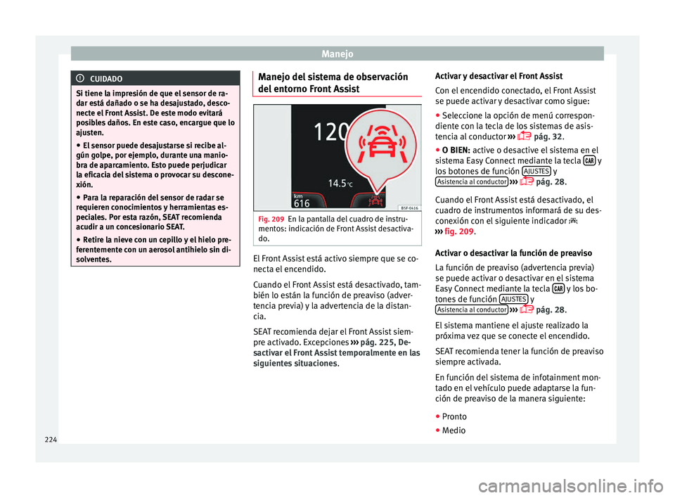 Seat Leon 5D 2016  Manual de instrucciones (in Spanish) Manejo
CUIDADO
Si tiene la impresión de que el sensor de ra-
dar e s
tá dañado o se ha desajustado, desco-
necte el Front Assist. De este modo evitará
posibles daños. En este caso, encargue que l