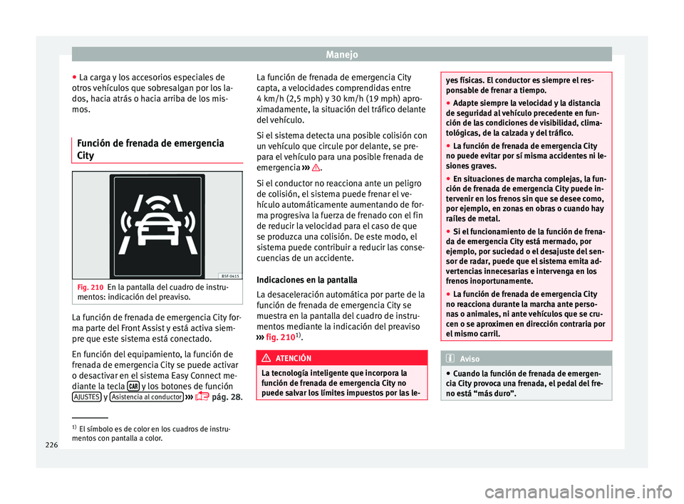 Seat Leon 5D 2016 Manual de instrucciones (in Spanish) Manejo
● La c ar
g
a y los accesorios especiales de
otros vehículos que sobresalgan por los la-
dos, hacia atrás o hacia arriba de los mis-
mos.
Función de frenada de emergencia
City Fig. 210
En Seat Leon 5D 2016 Manual de instrucciones (in Spanish) Manejo
● La c ar
g
a y los accesorios especiales de
otros vehículos que sobresalgan por los la-
dos, hacia atrás o hacia arriba de los mis-
mos.
Función de frenada de emergencia
City Fig. 210
En