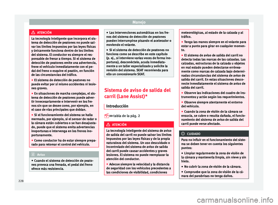 Seat Leon 5D 2016  Manual de instrucciones (in Spanish) Manejo
ATENCIÓN
La tecnología inteligente que incorpora el sis-
tem a de det
ección de peatones no puede sal-
var los límites impuestos por las leyes físicas
y únicamente funciona dentro de los 