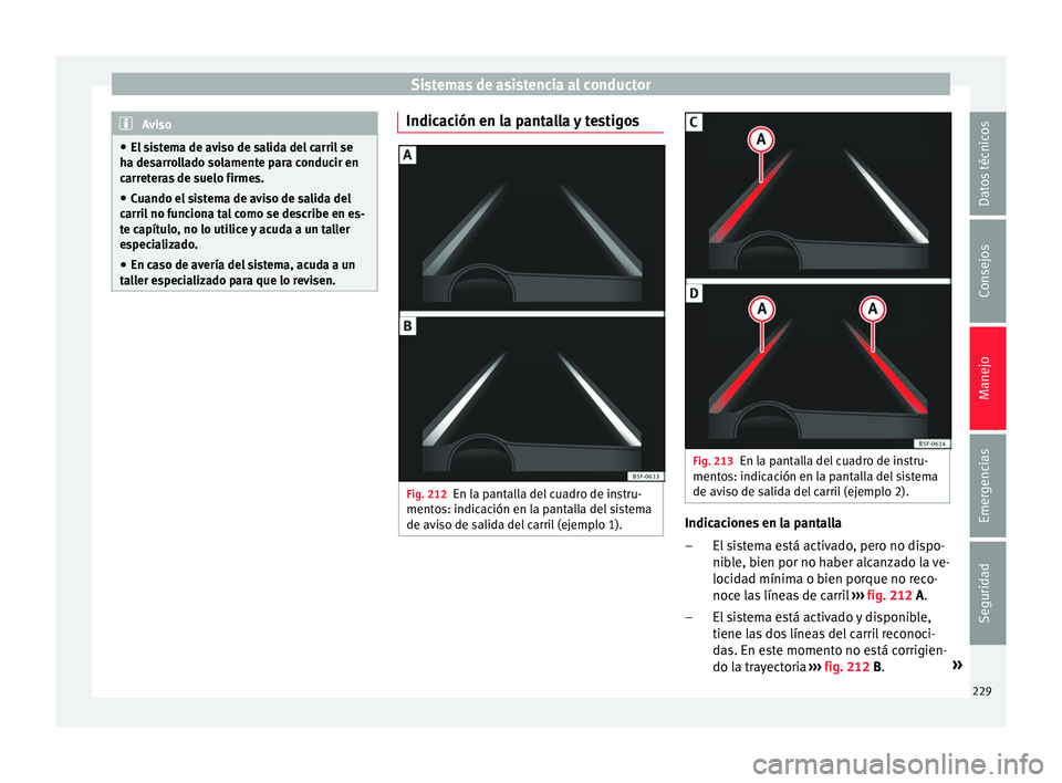 Seat Leon 5D 2016 Manual de instrucciones (in Spanish) Sistemas de asistencia al conductor
Aviso
● El s i
stema de aviso de salida del carril se
ha desarrollado solamente para conducir en
carreteras de suelo firmes.
● Cuando el sistema de aviso de sal Seat Leon 5D 2016 Manual de instrucciones (in Spanish) Sistemas de asistencia al conductor
Aviso
● El s i
stema de aviso de salida del carril se
ha desarrollado solamente para conducir en
carreteras de suelo firmes.
● Cuando el sistema de aviso de sal
