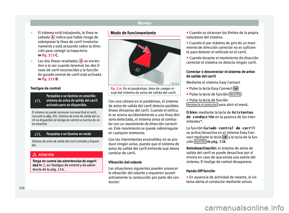 Seat Leon 5D 2016 Manual de instrucciones (in Spanish) Manejo
El sistema está trabajando, la línea re-
s alt
a
da A indica que había riesgo de
so br
ep
asar la línea de carril involunta-
riamente y está actuando sobre la direc-
ción para corregir l Seat Leon 5D 2016 Manual de instrucciones (in Spanish) Manejo
El sistema está trabajando, la línea re-
s alt
a
da A indica que había riesgo de
so br
ep
asar la línea de carril involunta-
riamente y está actuando sobre la direc-
ción para corregir l