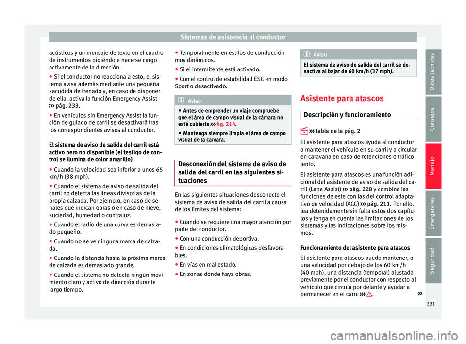 Seat Leon 5D 2016  Manual de instrucciones (in Spanish) Sistemas de asistencia al conductor
acústicos y un mensaje de texto en el cuadro
de in s
trument
os pidiéndole hacerse cargo
activamente de la dirección.
● Si el conductor no reacciona a esto, el