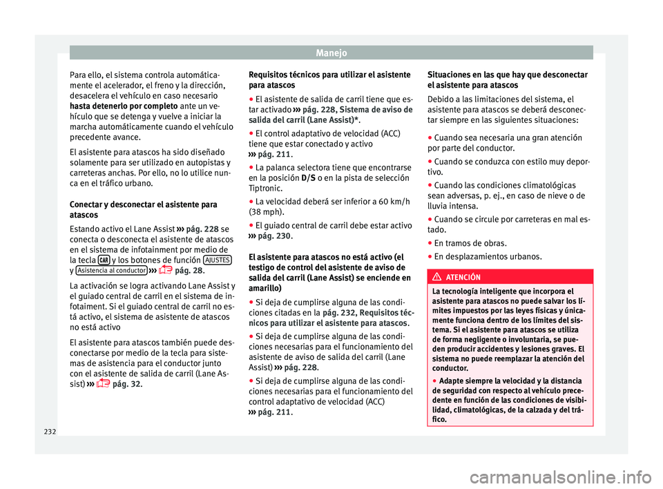 Seat Leon 5D 2016 Manual de instrucciones (in Spanish) Manejo
Para ello, el sistema controla automática-
ment e el
ac
elerador, el freno y la dirección,
desacelera el vehículo en caso necesario
hasta detenerlo por completo ante un ve-
hículo que se d Seat Leon 5D 2016 Manual de instrucciones (in Spanish) Manejo
Para ello, el sistema controla automática-
ment e el
ac
elerador, el freno y la dirección,
desacelera el vehículo en caso necesario
hasta detenerlo por completo ante un ve-
hículo que se d