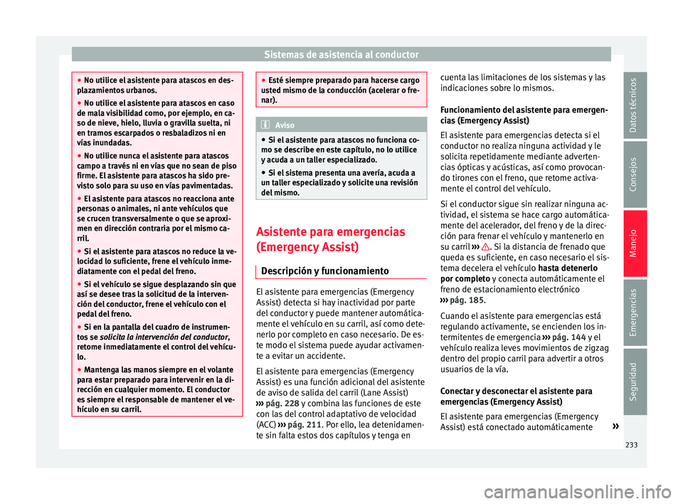 Seat Leon 5D 2016  Manual de instrucciones (in Spanish) Sistemas de asistencia al conductor
●
No utilic e el
 asistente para atascos en des-
plazamientos urbanos.
● No utilice el asistente para atascos en caso
de mal
 a visibilidad como, por ejemplo, e