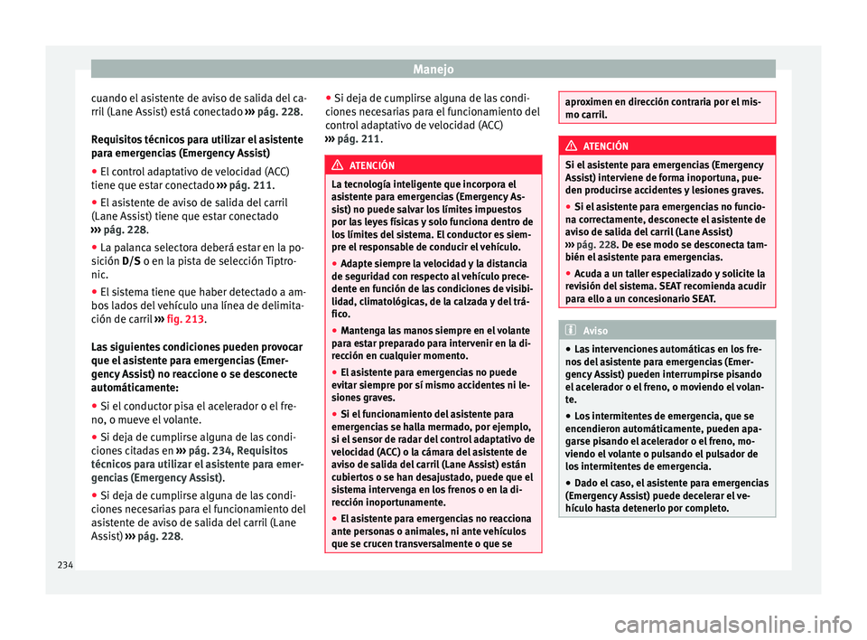 Seat Leon 5D 2016  Manual de instrucciones (in Spanish) Manejo
cuando el asistente de aviso de salida del ca-
rri l
 (Lane As
sist) está conectado  ››› pág. 228.
Requisitos técnicos para utilizar el asistente
para emergencias (Emergency Assist) �