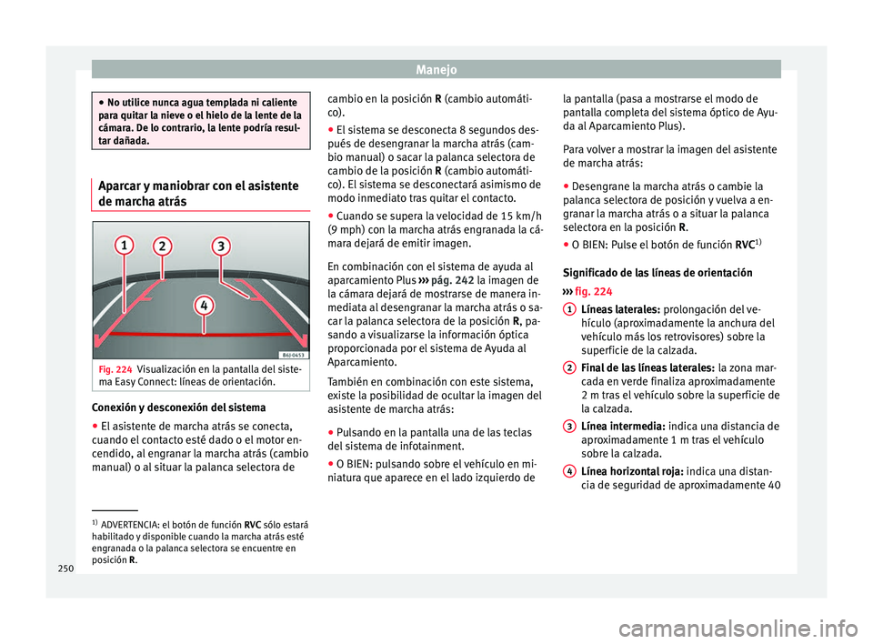 Seat Leon 5D 2016  Manual de instrucciones (in Spanish) Manejo
●
No utilic e nu
nca agua templada ni caliente
para quitar la nieve o el hielo de la lente de la
cámara. De lo contrario, la lente podría resul-
tar dañada. Aparcar y maniobrar con el asis