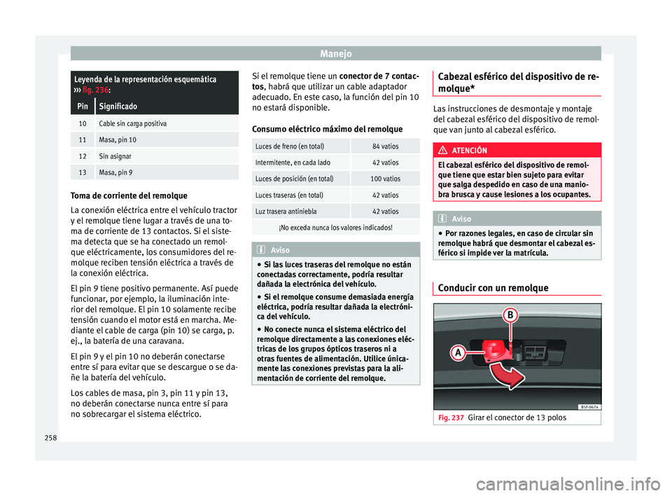 Seat Leon 5D 2016 Manual de instrucciones (in Spanish) ManejoLeyenda de la representación esquemática
››› fig. 236:
PinSignificado
10Cable sin carga positiva
11Masa, pin 10
12Sin asignar
13Masa, pin 9 Toma de corriente del remolque
La cone
x
ió Seat Leon 5D 2016 Manual de instrucciones (in Spanish) ManejoLeyenda de la representación esquemática
››› fig. 236:
PinSignificado
10Cable sin carga positiva
11Masa, pin 10
12Sin asignar
13Masa, pin 9 Toma de corriente del remolque
La cone
x
ió