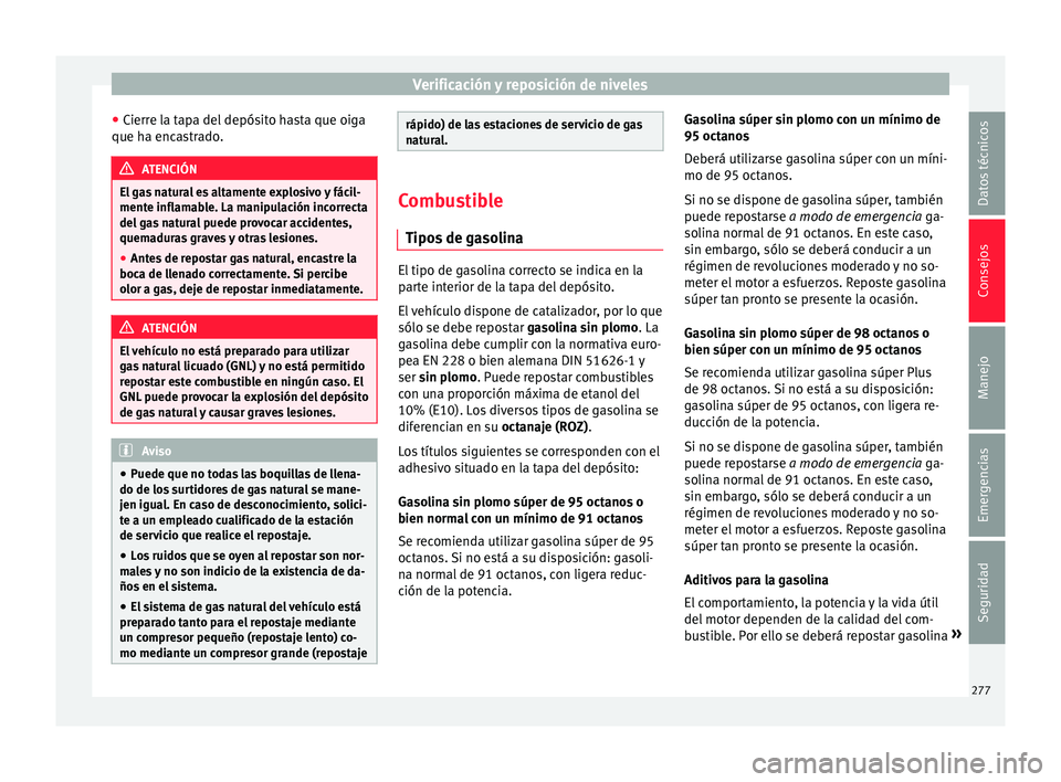 Seat Leon 5D 2016 Manual de instrucciones (in Spanish) Verificación y reposición de niveles
● Cierr
e l
a tapa del depósito hasta que oiga
que ha encastrado. ATENCIÓN
El gas natural es altamente explosivo y fácil-
mente infl am
able. La manipulaci Seat Leon 5D 2016 Manual de instrucciones (in Spanish) Verificación y reposición de niveles
● Cierr
e l
a tapa del depósito hasta que oiga
que ha encastrado. ATENCIÓN
El gas natural es altamente explosivo y fácil-
mente infl am
able. La manipulaci