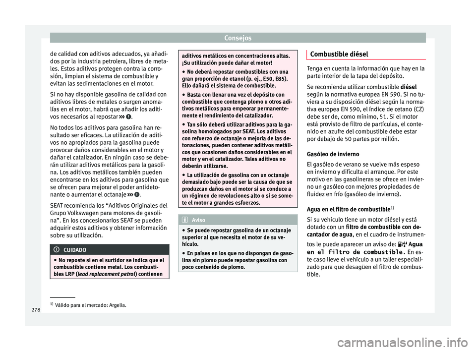 Seat Leon 5D 2016 Manual de instrucciones (in Spanish) Consejos
de calidad con aditivos adecuados, ya añadi-
do s
por l
a industria petrolera, libres de meta-
les. Estos aditivos protegen contra la corro-
sión, limpian el sistema de combustible y
evita Seat Leon 5D 2016 Manual de instrucciones (in Spanish) Consejos
de calidad con aditivos adecuados, ya añadi-
do s
por l
a industria petrolera, libres de meta-
les. Estos aditivos protegen contra la corro-
sión, limpian el sistema de combustible y
evita