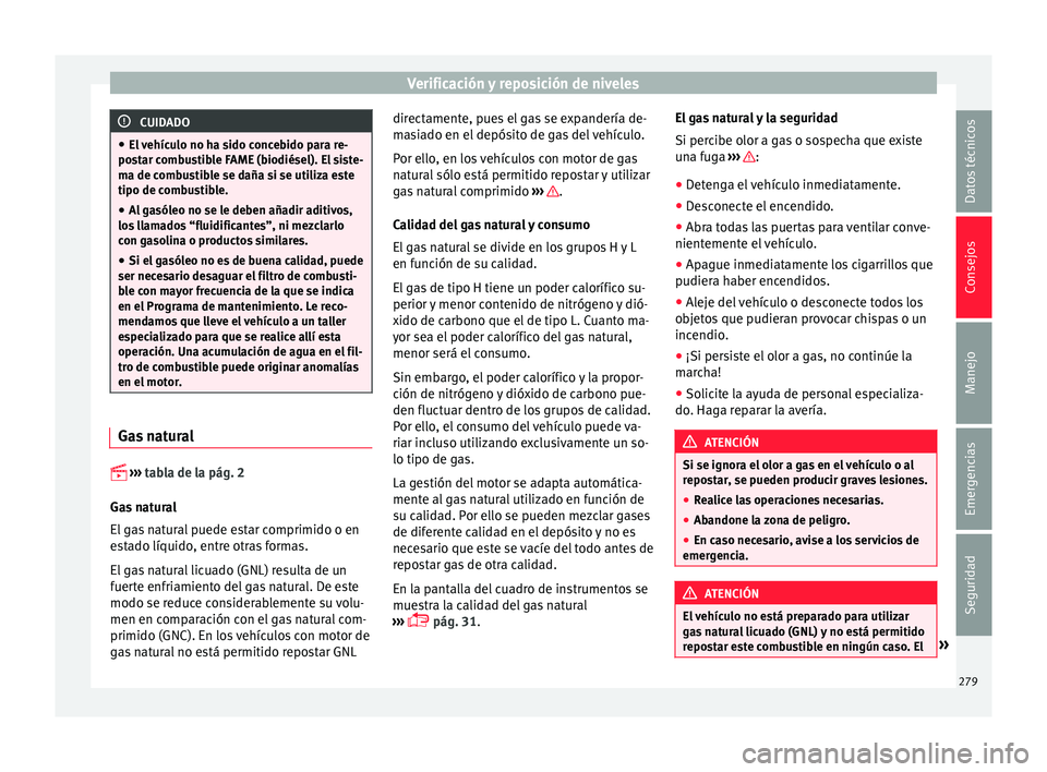 Seat Leon 5D 2016 Manual de instrucciones (in Spanish) Verificación y reposición de niveles
CUIDADO
● El v
ehículo no ha sido concebido para re-
postar combustible FAME (biodiésel). El siste-
ma de combustible se daña si se utiliza este
tipo de co Seat Leon 5D 2016 Manual de instrucciones (in Spanish) Verificación y reposición de niveles
CUIDADO
● El v
ehículo no ha sido concebido para re-
postar combustible FAME (biodiésel). El siste-
ma de combustible se daña si se utiliza este
tipo de co